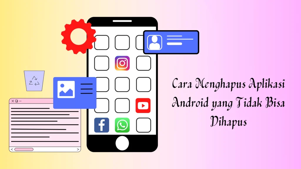 Cara Menghapus Aplikasi Android yang Tidak Bisa Dihapus